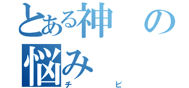 とある神の悩み（チビ）