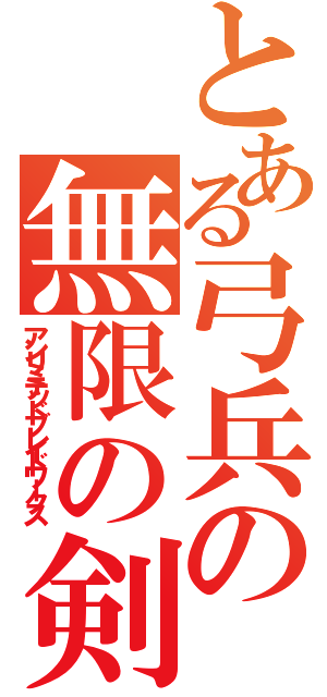 とある弓兵の無限の剣製（アンリミテッドブレイドワークス）