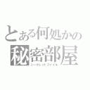 とある何処かの秘密部屋（シークレットファイル）