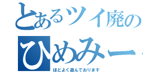 とあるツイ廃のひめみー（ほどよく遊んでおります）