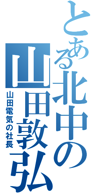 とある北中の山田敦弘（山田電気の社長）