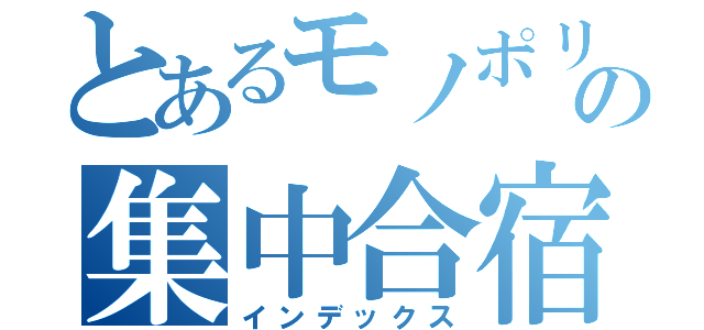 とあるモノポリーの集中合宿（インデックス）