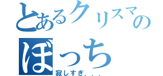 とあるクリスマスのぼっち（寂しすぎ．．．）