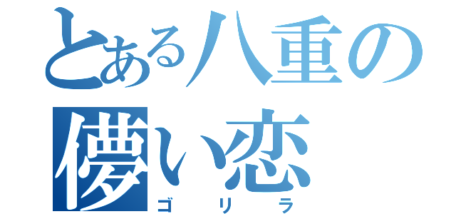 とある八重の儚い恋（ゴリラ）