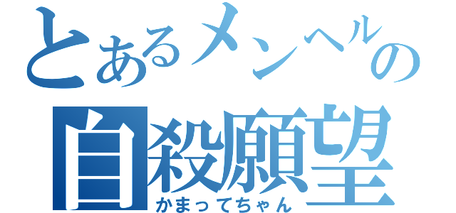 とあるメンヘル男の自殺願望（かまってちゃん）