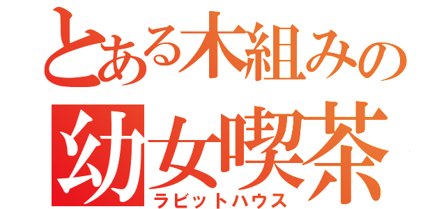 とある木組みの幼女喫茶（ラビットハウス）