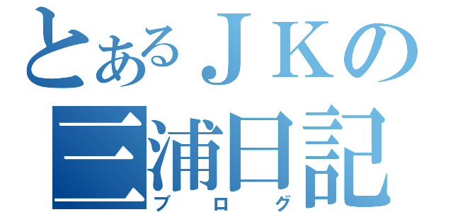 とあるＪＫの三浦日記（ブログ）