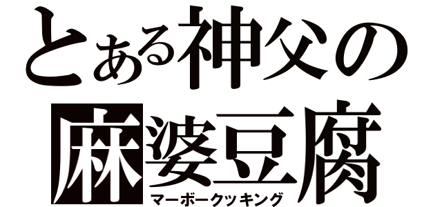 とある神父の麻婆豆腐（マーボークッキング）