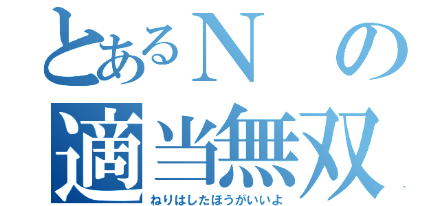 とあるＮの適当無双（ねりはしたほうがいいよ）