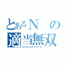 とあるＮの適当無双（ねりはしたほうがいいよ）