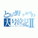 とある野ヶ村竜太郎の大号泣記者会見Ⅱ（インデックス）