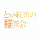 とある紅茶のお茶会（ティータイム）