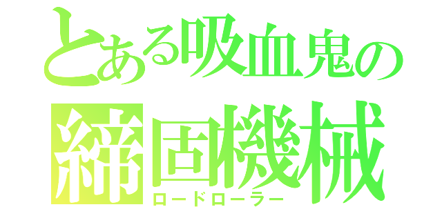 とある吸血鬼の締固機械（ロードローラー）