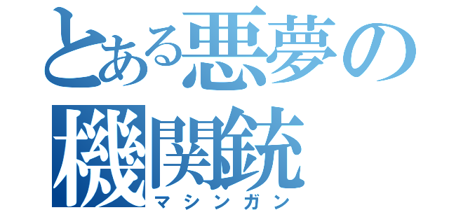 とある悪夢の機関銃（マシンガン）