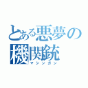 とある悪夢の機関銃（マシンガン）