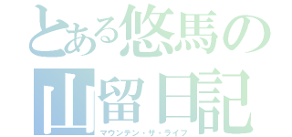 とある悠馬の山留日記（マウンテン・ザ・ライフ）