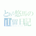 とある悠馬の山留日記（マウンテン・ザ・ライフ）