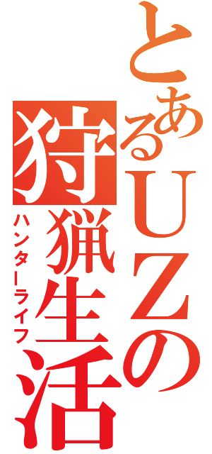 とあるＵＺの狩猟生活（ハンターライフ）