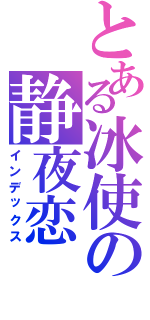 とある冰使の静夜恋（インデックス）