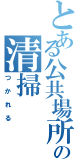 とある公共場所の清掃（つかれる）