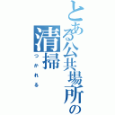 とある公共場所の清掃（つかれる）