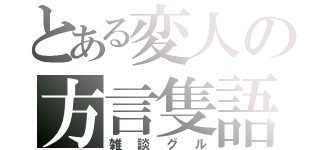 とある変人の方言隻語（雑談グル）