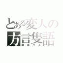 とある変人の方言隻語（雑談グル）