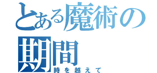 とある魔術の期間（時を越えて）