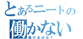 とあるニートの働かない（負けるかな？）