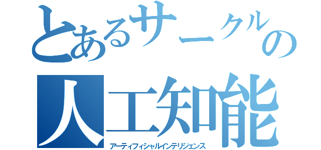 とあるサークルの人工知能（アーティフィシャルインテリジェンス）