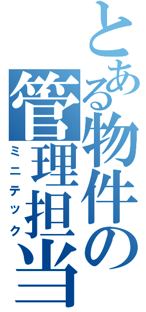 とある物件の管理担当（ミニテック）