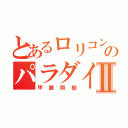 とあるロリコンのパラダイスⅡ（甲藤翔樹）