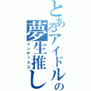 とあるアイドルの夢生推し（インデックス）