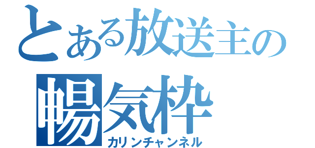 とある放送主の暢気枠（カリンチャンネル）