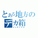 とある地方のデカ箱（インデックス）