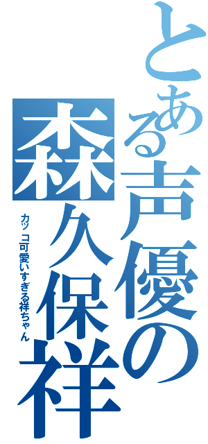 とある声優の森久保祥太郎（カッコ可愛いすぎる祥ちゃん）