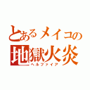 とあるメイコの地獄火炎（ヘルファイア）