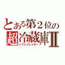 とある第２位の超冷蔵庫Ⅱ（リフリジレイター）