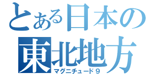 とある日本の東北地方（マグニチュード９）