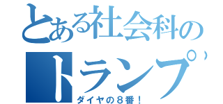 とある社会科のトランプ（ダイヤの８番！）