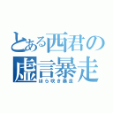 とある西君の虚言暴走（ほら吹き暴走）