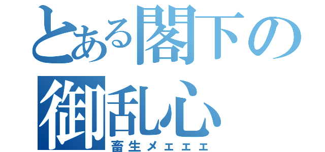 とある閣下の御乱心（畜生メェェェ）