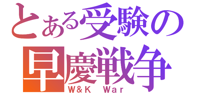 とある受験の早慶戦争（Ｗ＆Ｋ Ｗａｒ）