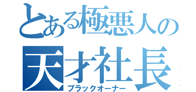 とある極悪人の天才社長（ブラックオーナー）