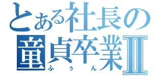 とある社長の童貞卒業Ⅱ（ふぅん）