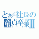 とある社長の童貞卒業Ⅱ（ふぅん）