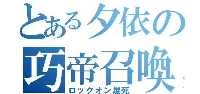 とある夕依の巧帝召喚（ロックオン爆死）