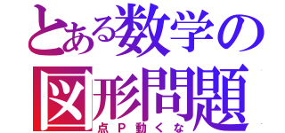 とある数学の図形問題（点Ｐ動くな）