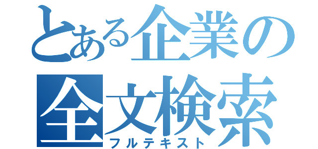 とある企業の全文検索（フルテキスト）