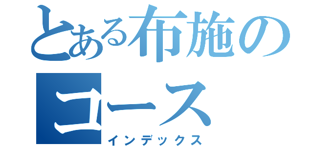 とある布施のコース（インデックス）